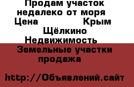 Продам участок недалеко от моря › Цена ­ 400 000 - Крым, Щёлкино Недвижимость » Земельные участки продажа   